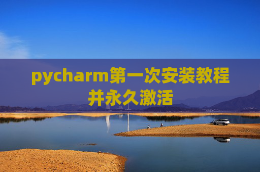 pycharm第一次安装教程并永久激活